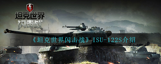 《坦克世界闪击战》ISU-122S介绍
