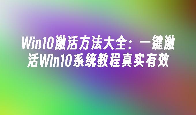 Win10激活方法大全一键激活Win10系统教程真实有效