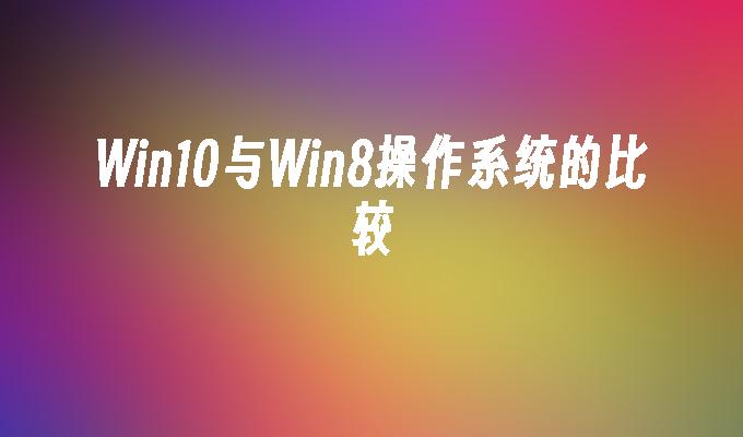 Win10与Win8操作系统的比较
