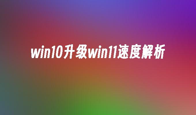 win10升级win11速度解析