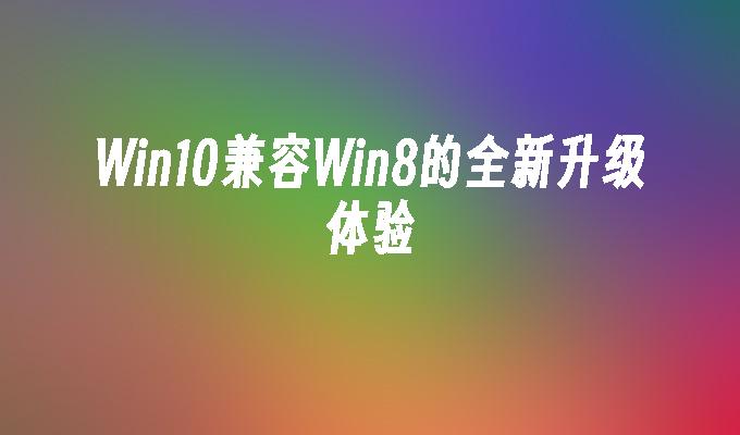 Win10兼容Win8的全新升级体验