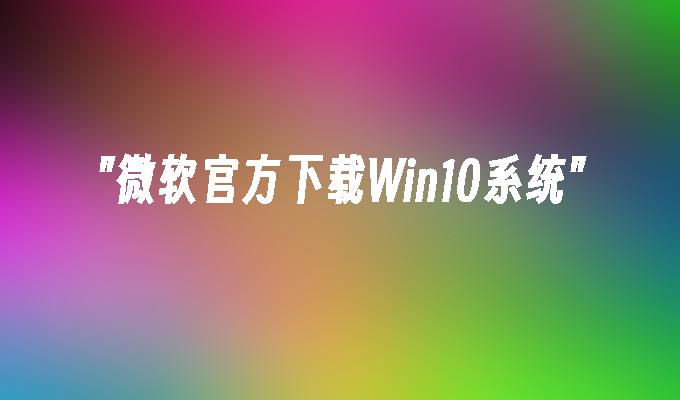 微软官方下载Win10系统