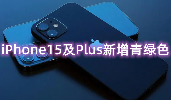 iPhone15及Plus新增青绿色