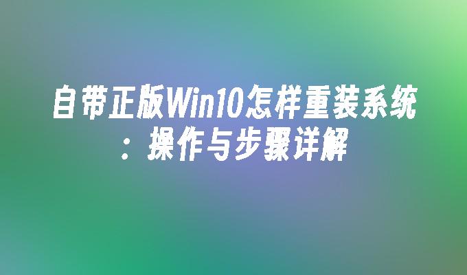 自带正版Win10怎样重装系统 操作与步骤详解