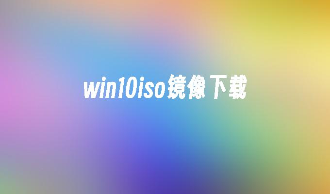 win10iso镜像下载