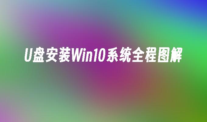 U盘安装Win10系统全程图解
