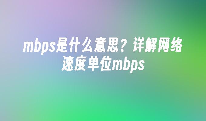 mbps是什么意思？详解网络速度单位mbps