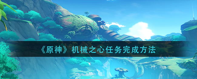 原神机械之心任务怎么做