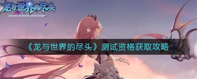 龙与世界的尽头测试资格怎么获得