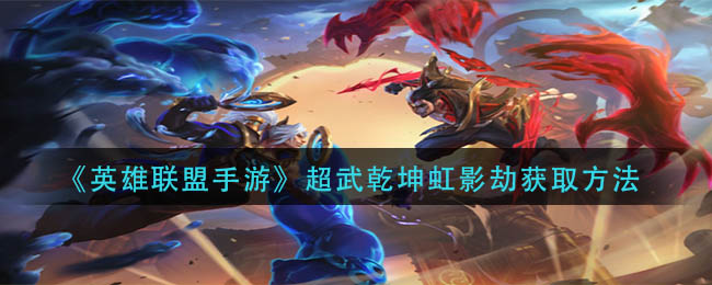 英雄联盟手游超武乾坤虹影劫怎么获得