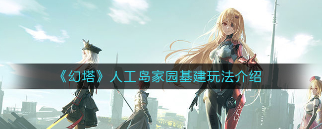 幻塔人工岛家园基建怎么玩