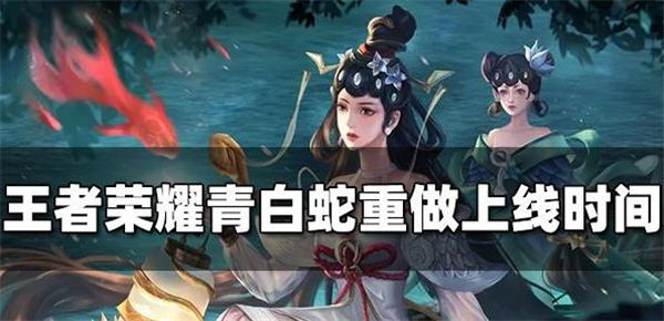 王者荣耀青蛇白蛇优化什么时候上线