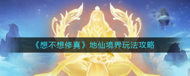 想不想修真地仙境界怎么玩