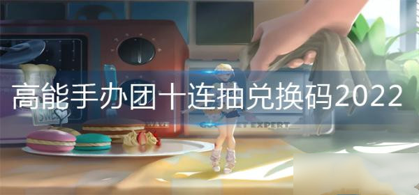高能手办团十连抽兑换码2022