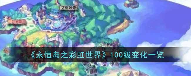 永恒岛之彩虹世界100级有什么变化