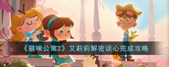 猫咪公寓2艾莉莉解密谈心怎么完成
