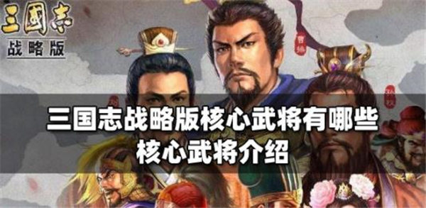 三国志战略版核心武将有哪些最新
