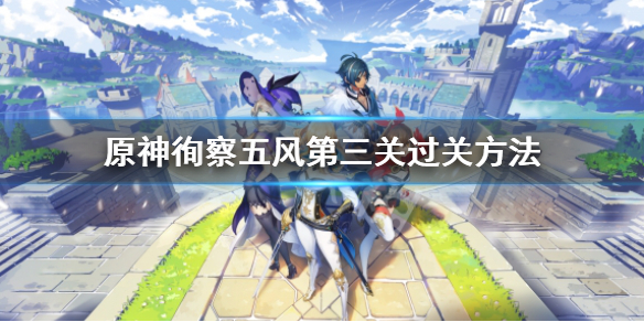 原神徇察五风第三关怎么过