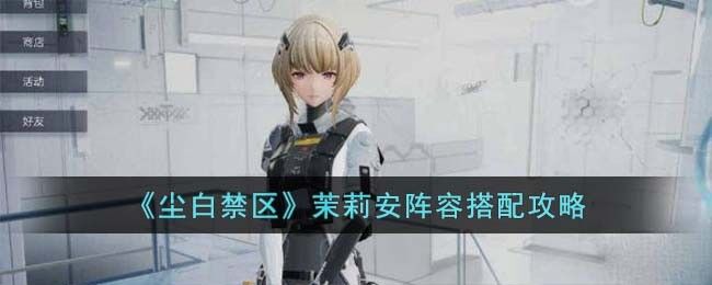 尘白禁区茉莉安怎么搭配阵容 茉莉安阵容搭配攻略