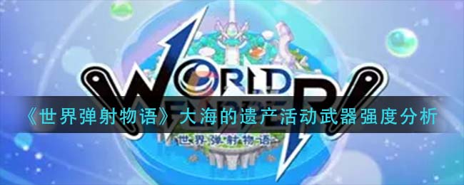 世界弹射物语大海的遗产活动武器强度分析