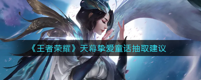 王者荣耀天幕挚爱童话抽取建议