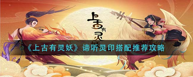 上古有灵妖谛听灵印搭配推荐攻略