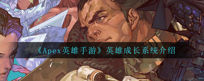 Apex英雄手游英雄成长系统介绍