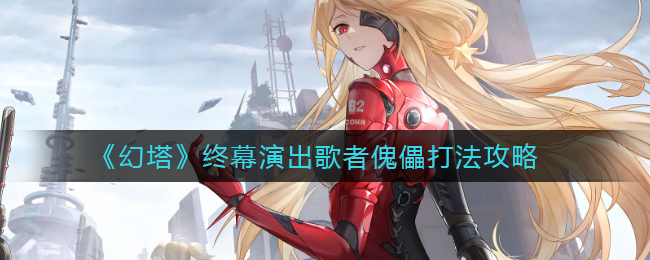 幻塔终幕演出歌者傀儡打法攻略