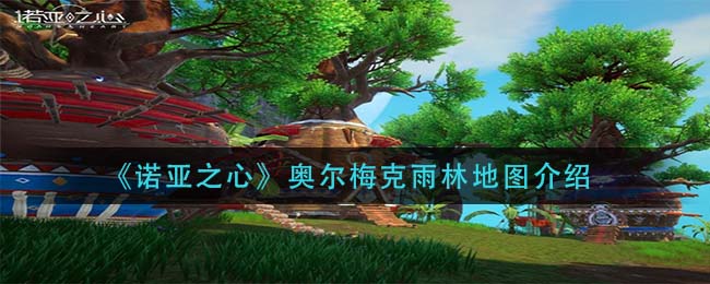 诺亚之心奥尔梅克雨林地图介绍