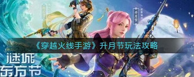 穿越火线手游升月节怎么参加 升月节玩法攻略