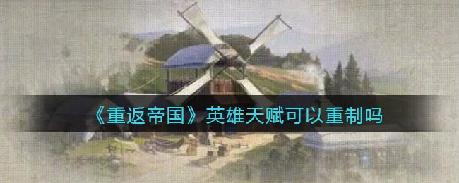 重返帝国英雄天赋可以重制吗