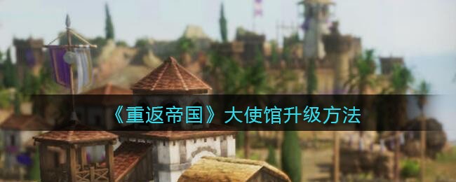 重返帝国大使馆升级方法