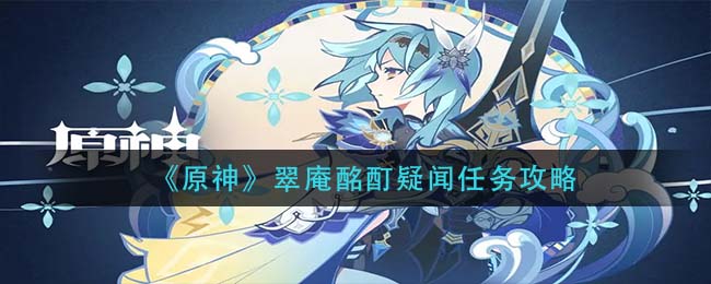 原神翠庵酩酊疑闻任务攻略