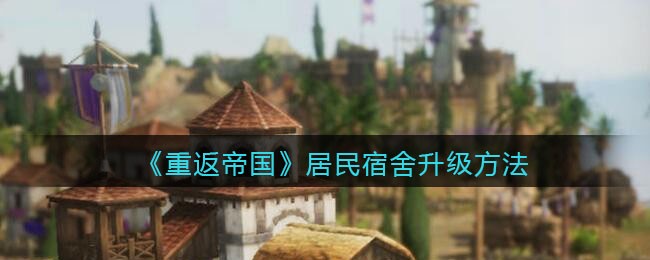 重返帝国居民宿舍升级方法