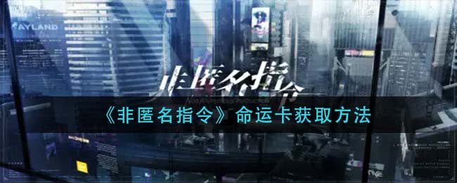 《非匿名指令》命运卡获取方法