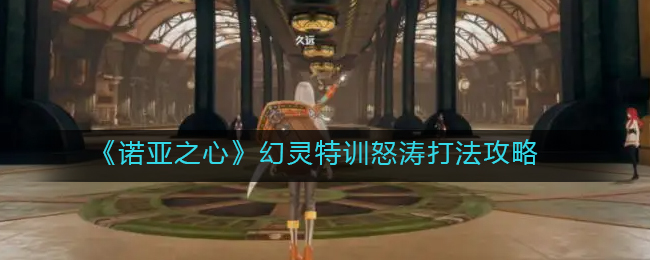 《诺亚之心》幻灵特训怒涛打法攻略