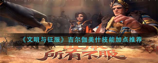 《文明与征服》吉尔伽美什技能加点推荐