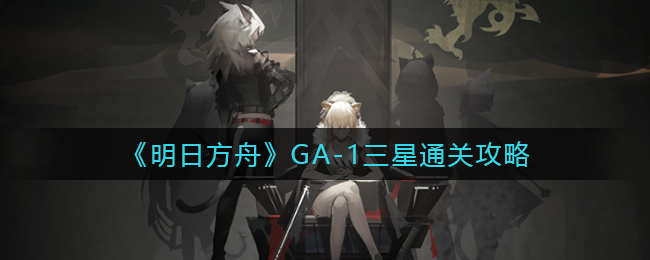 明日方舟GA-1三星通关攻略