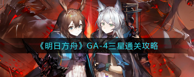 《明日方舟》GA-4三星通关攻略