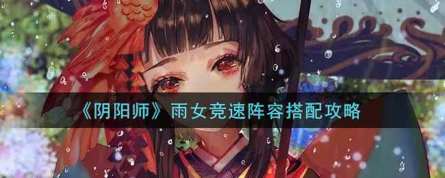 《阴阳师》雨女竞速阵容搭配攻略