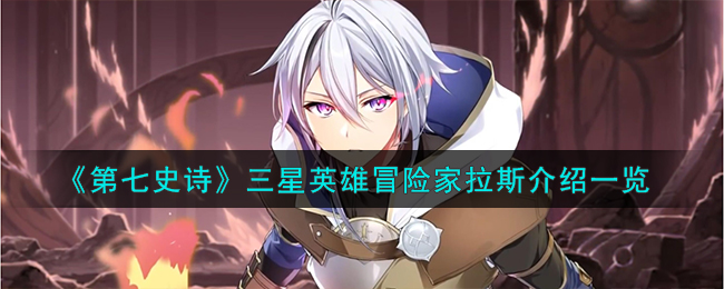 《第七史诗》三星英雄冒险家拉斯解析_《第七史诗》三星英雄冒险家拉斯说明