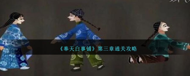 《奉天白事铺》第三章怎么通关_《奉天白事铺》第三章通关攻略