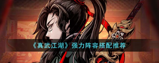 真武江湖阵容最强搭配_真武江湖阵容怎么搭配