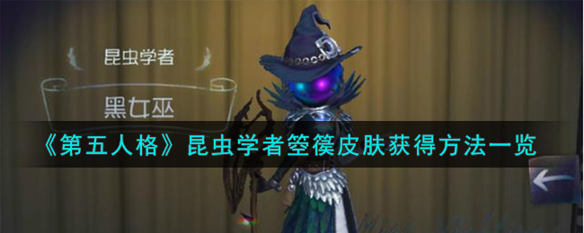 《第五人格》昆虫学者箜篌皮肤获得攻略_《第五人格》昆虫学者箜篌皮肤怎么获得