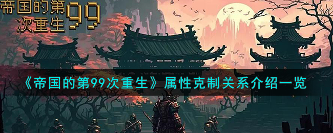 《帝国的第99次重生》属性克制关系是什么《帝国的第99次重生》属性克制关系