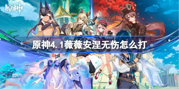 原神4.1薇薇安涅无伤如何打_原神4.1薇薇安涅无伤打法详解
