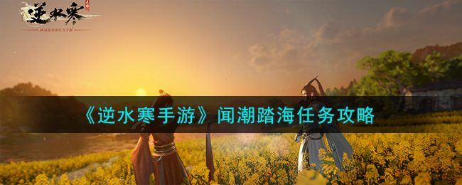 《逆水寒手游》闻潮踏海任务怎么做_《逆水寒手游》闻潮踏海任务完成分享