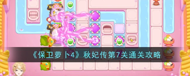 《保卫萝卜4》秋妃传第7关怎么过_《保卫萝卜4》秋妃传第7关过关步骤一览
