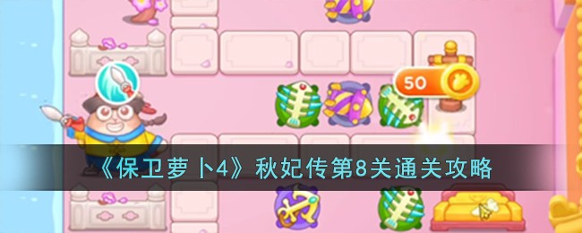 《保卫萝卜4》秋妃传第8关怎么过_《保卫萝卜4》秋妃传第8关过关步骤一览