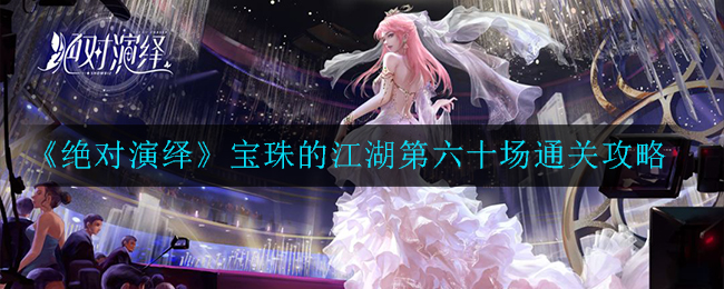 《绝对演绎》宝珠的江湖第六十场通关攻略